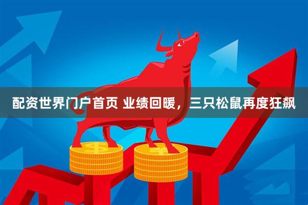 配资世界门户首页 业绩回暖，三只松鼠再度狂飙