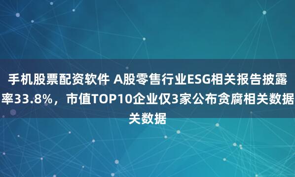 手机股票配资软件 A股零售行业ESG相关报告披露率33.8%，市值TOP10企业仅3家公布贪腐相关数据