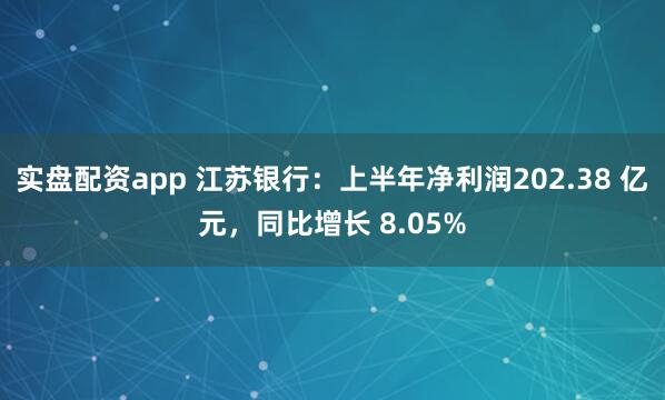 实盘配资app 江苏银行：上半年净利润202.38 亿元，同比增长 8.05%