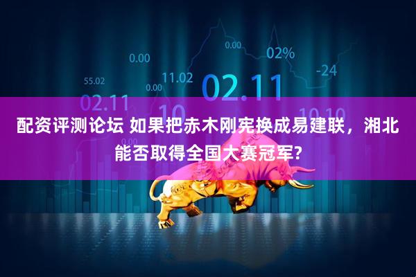 配资评测论坛 如果把赤木刚宪换成易建联，湘北能否取得全国大赛冠军?