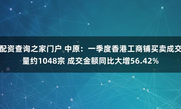 配资查询之家门户 中原：一季度香港工商铺买卖成交量约1048宗 成交金额同比大增56.42%