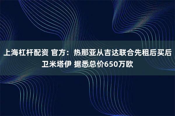 上海杠杆配资 官方：热那亚从吉达联合先租后买后卫米塔伊 据悉总价650万欧